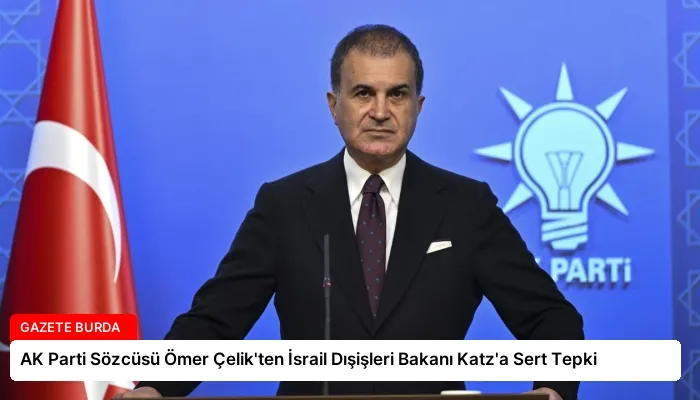 AK Parti Sözcüsü Ömer Çelik’ten İsrail Dışişleri Bakanı Katz’a Sert Tepki