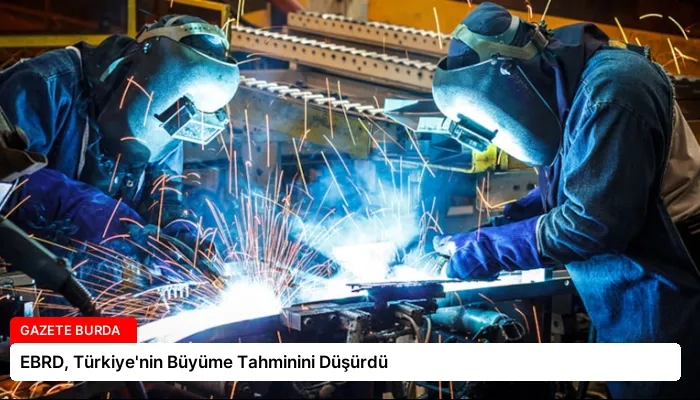 EBRD, Türkiye’nin Büyüme Tahminini Düşürdü