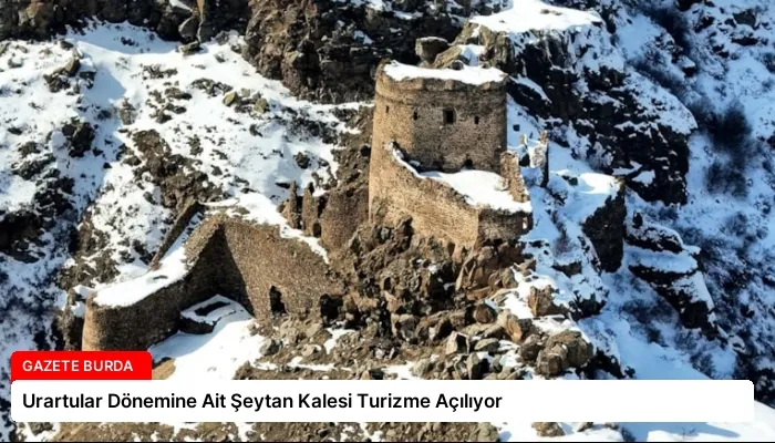 Urartular Dönemine Ait Şeytan Kalesi Turizme Açılıyor