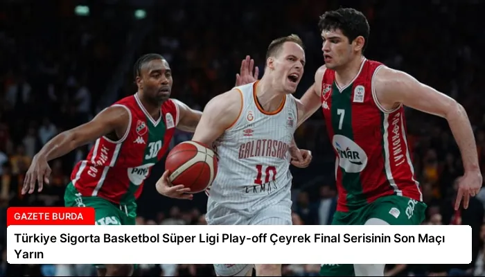 Türkiye Sigorta Basketbol Süper Ligi Play-off Çeyrek Final Serisinin Son Maçı Yarın