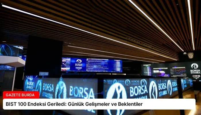 BIST 100 Endeksi Geriledi: Günlük Gelişmeler ve Beklentiler