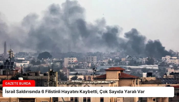 İsrail Saldırısında 6 Filistinli Hayatını Kaybetti, Çok Sayıda Yaralı Var