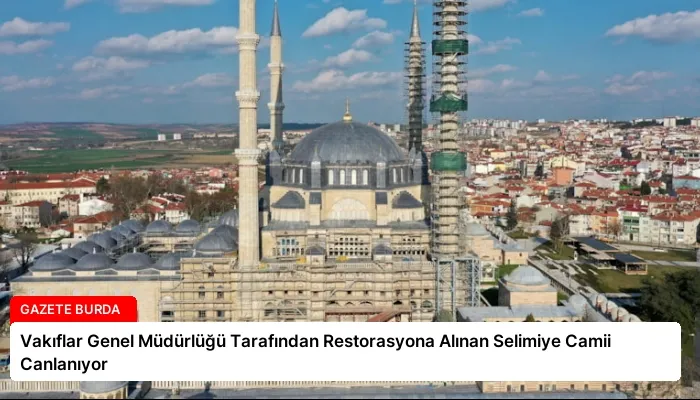 Vakıflar Genel Müdürlüğü Tarafından Restorasyona Alınan Selimiye Camii Canlanıyor