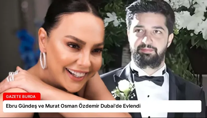 Ebru Gündeş ve Murat Osman Özdemir Dubai’de Evlendi