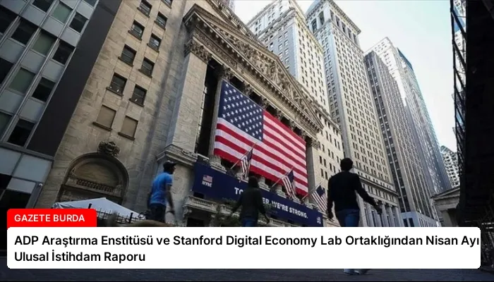 ADP Araştırma Enstitüsü ve Stanford Digital Economy Lab Ortaklığından Nisan Ayı Ulusal İstihdam Raporu