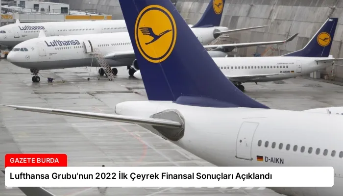 Lufthansa Grubu’nun 2022 İlk Çeyrek Finansal Sonuçları Açıklandı