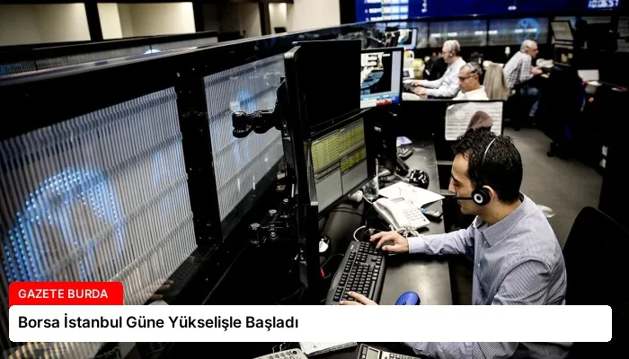 Borsa İstanbul Güne Yükselişle Başladı