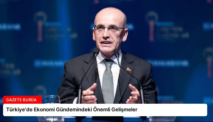 Türkiye’de Ekonomi Gündemindeki Önemli Gelişmeler