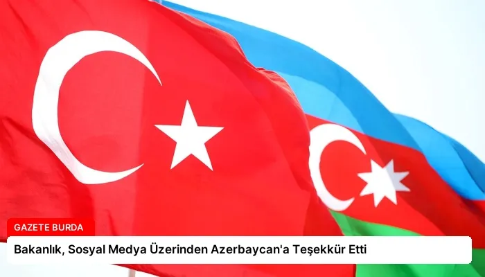 Bakanlık, Sosyal Medya Üzerinden Azerbaycan’a Teşekkür Etti