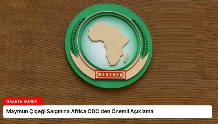 Maymun Çiçeği Salgınına Africa CDC’den Önemli Açıklama