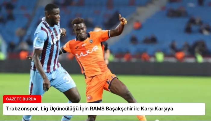 Trabzonspor, Lig Üçüncülüğü İçin RAMS Başakşehir ile Karşı Karşıya
