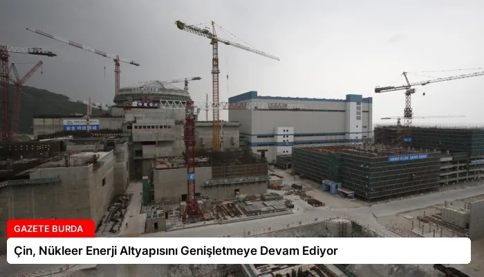 Çin, Nükleer Enerji Altyapısını Genişletmeye Devam Ediyor