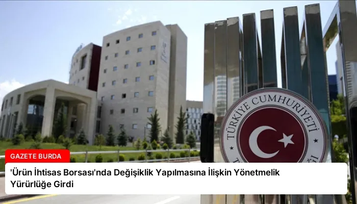 ‘Ürün İhtisas Borsası’nda Değişiklik Yapılmasına İlişkin Yönetmelik Yürürlüğe Girdi
