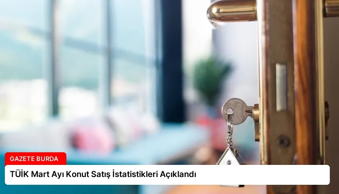 TÜİK Mart Ayı Konut Satış İstatistikleri Açıklandı