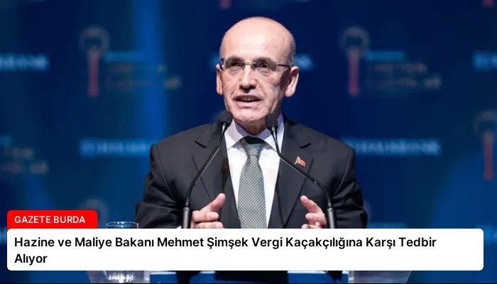 Hazine ve Maliye Bakanı Mehmet Şimşek Vergi Kaçakçılığına Karşı Tedbir Alıyor