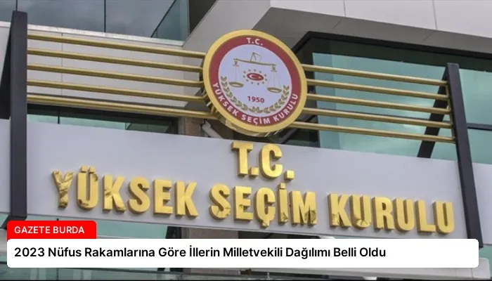 2023 Nüfus Rakamlarına Göre İllerin Milletvekili Dağılımı Belli Oldu