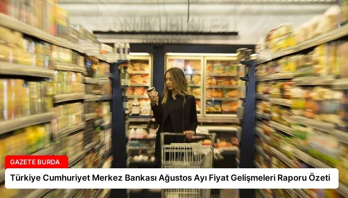 Türkiye Cumhuriyet Merkez Bankası Ağustos Ayı Fiyat Gelişmeleri Raporu Özeti