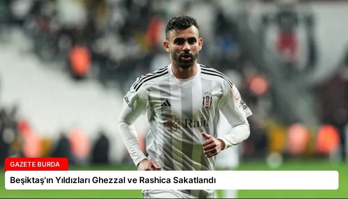 Beşiktaş’ın Yıldızları Ghezzal ve Rashica Sakatlandı