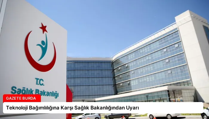 Teknoloji Bağımlılığına Karşı Sağlık Bakanlığından Uyarı