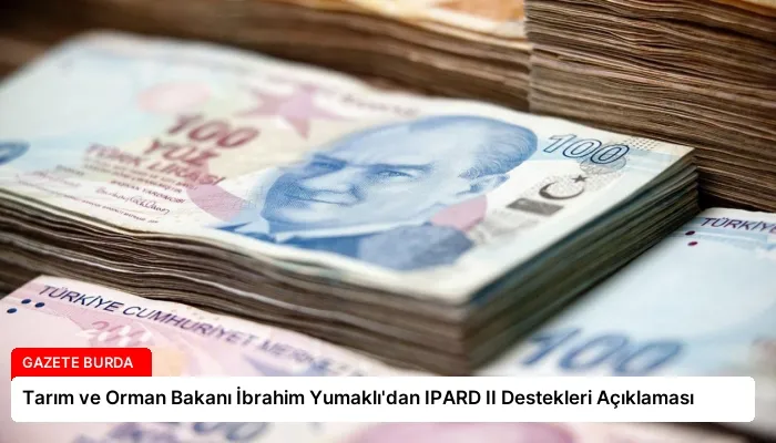 Tarım ve Orman Bakanı İbrahim Yumaklı’dan IPARD II Destekleri Açıklaması