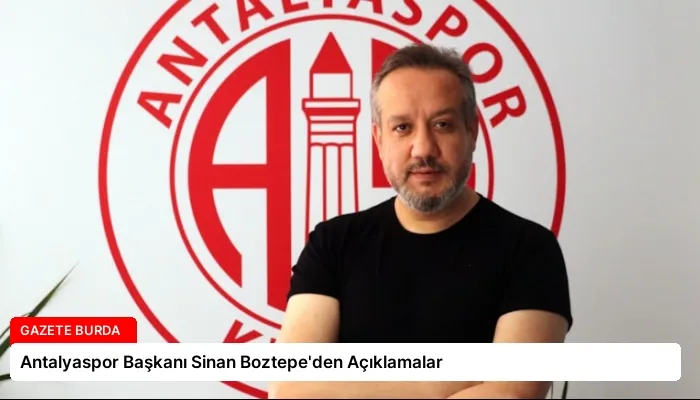 Antalyaspor Başkanı Sinan Boztepe’den Açıklamalar