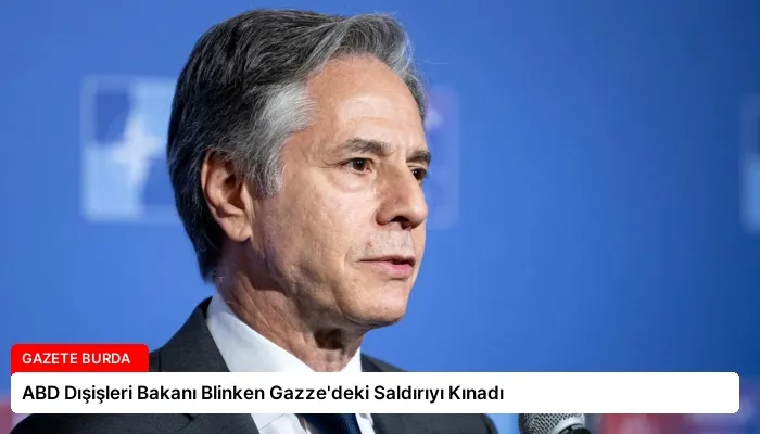ABD Dışişleri Bakanı Blinken Gazze’deki Saldırıyı Kınadı
