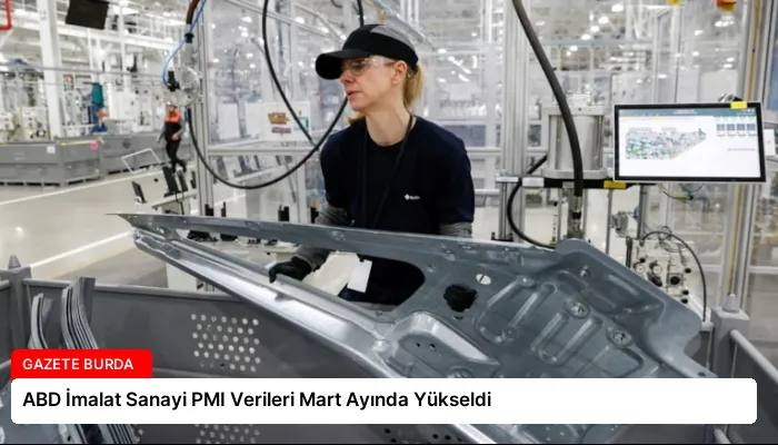 ABD İmalat Sanayi PMI Verileri Mart Ayında Yükseldi