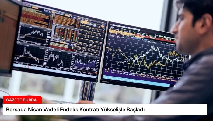 Borsada Nisan Vadeli Endeks Kontratı Yükselişle Başladı