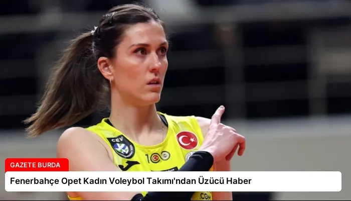 Fenerbahçe Opet Kadın Voleybol Takımı’ndan Üzücü Haber