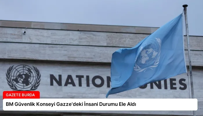 BM Güvenlik Konseyi Gazze’deki İnsani Durumu Ele Aldı