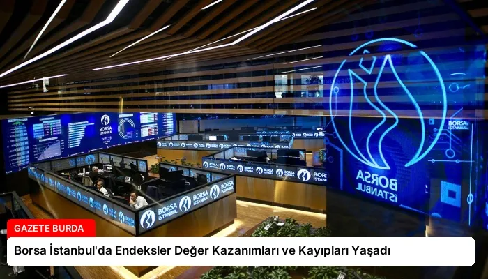 Borsa İstanbul’da Endeksler Değer Kazanımları ve Kayıpları Yaşadı