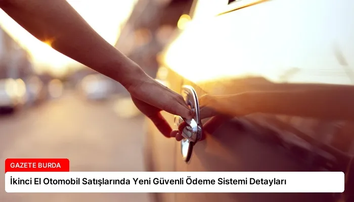 İkinci El Otomobil Satışlarında Yeni Güvenli Ödeme Sistemi Detayları