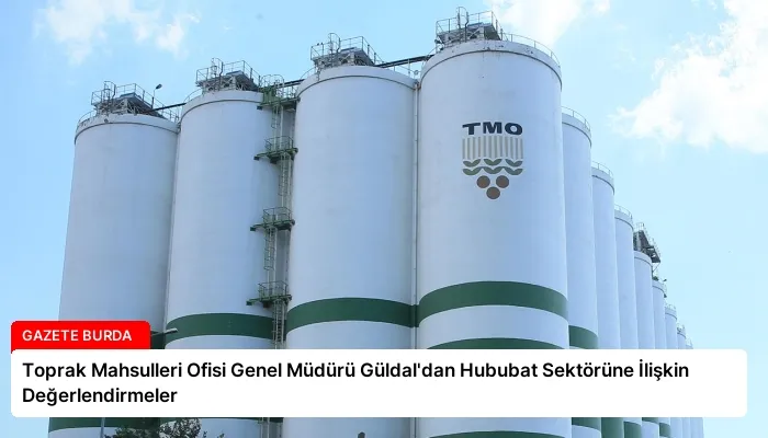 Toprak Mahsulleri Ofisi Genel Müdürü Güldal’dan Hububat Sektörüne İlişkin Değerlendirmeler