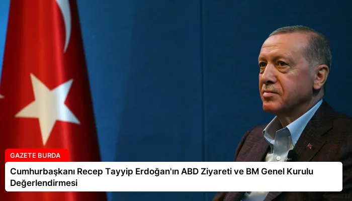 Cumhurbaşkanı Recep Tayyip Erdoğan’ın ABD Ziyareti ve BM Genel Kurulu Değerlendirmesi