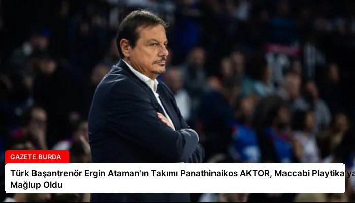 Türk Başantrenör Ergin Ataman’ın Takımı Panathinaikos AKTOR, Maccabi Playtika’ya Mağlup Oldu