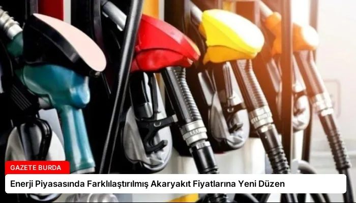 Enerji Piyasasında Farklılaştırılmış Akaryakıt Fiyatlarına Yeni Düzen