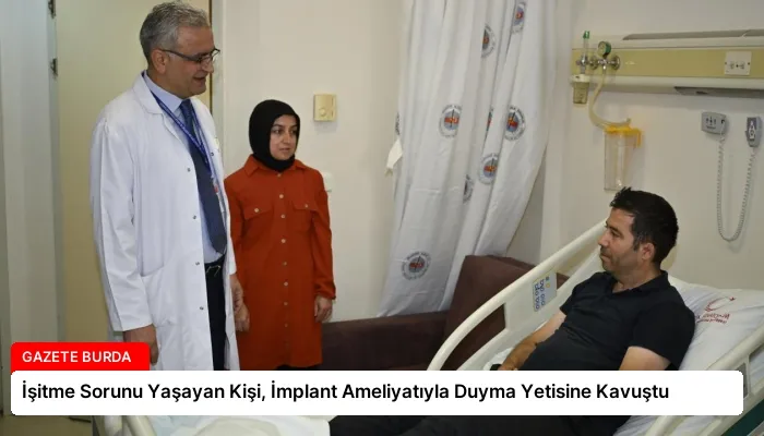 İşitme Sorunu Yaşayan Kişi, İmplant Ameliyatıyla Duyma Yetisine Kavuştu