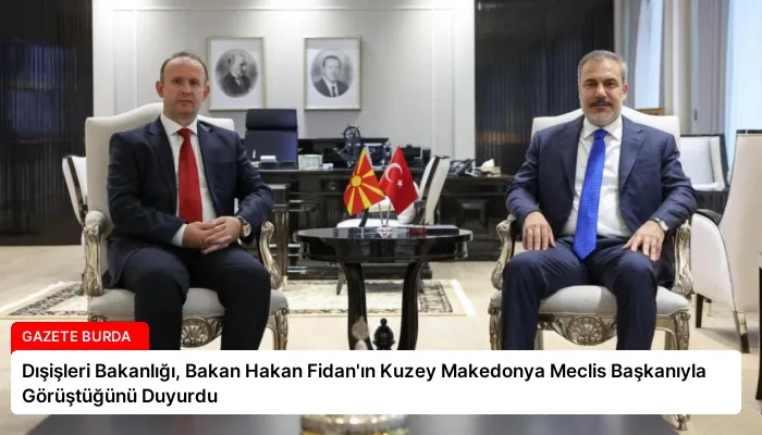 Dışişleri Bakanlığı, Bakan Hakan Fidan’ın Kuzey Makedonya Meclis Başkanıyla Görüştüğünü Duyurdu