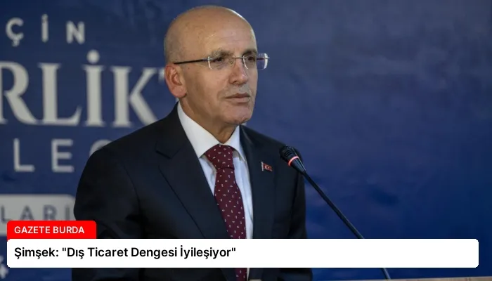 Şimşek: “Dış Ticaret Dengesi İyileşiyor”