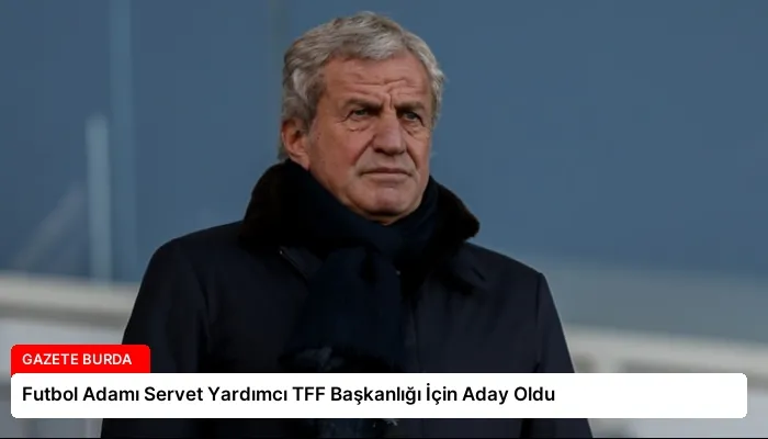 Futbol Adamı Servet Yardımcı TFF Başkanlığı İçin Aday Oldu