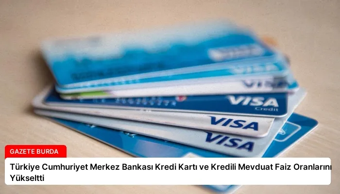 Türkiye Cumhuriyet Merkez Bankası Kredi Kartı ve Kredili Mevduat Faiz Oranlarını Yükseltti