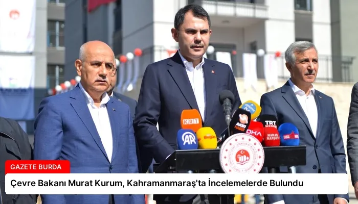 Çevre Bakanı Murat Kurum, Kahramanmaraş’ta İncelemelerde Bulundu