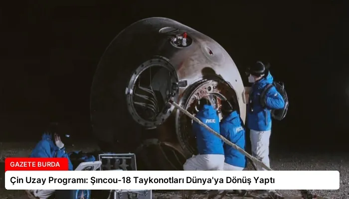Çin Uzay Programı: Şıncou-18 Taykonotları Dünya’ya Dönüş Yaptı