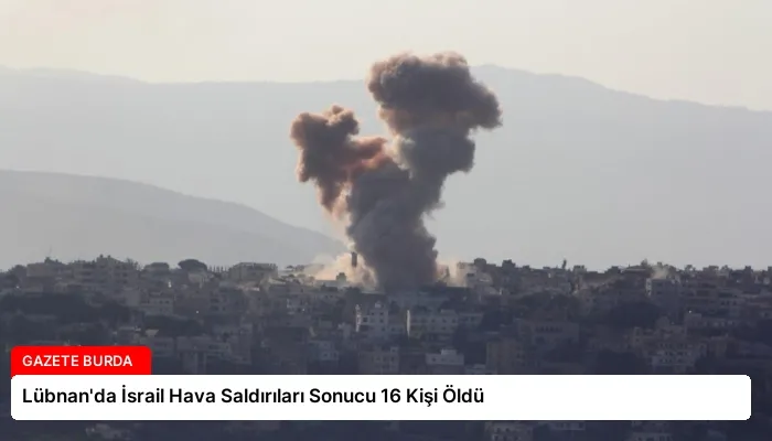 Lübnan’da İsrail Hava Saldırıları Sonucu 16 Kişi Öldü