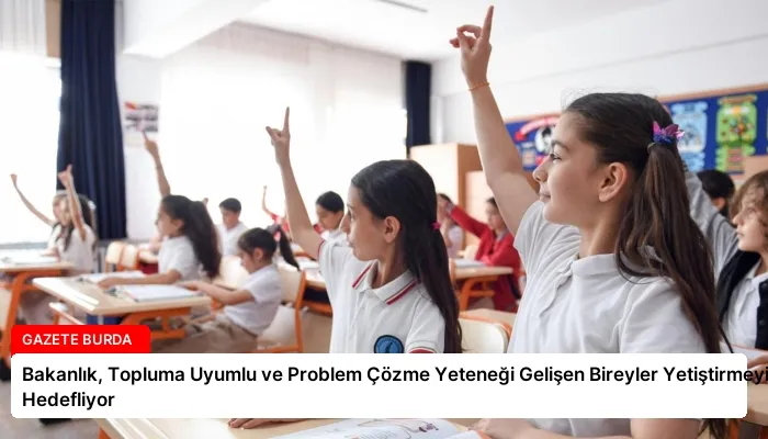 Bakanlık, Topluma Uyumlu ve Problem Çözme Yeteneği Gelişen Bireyler Yetiştirmeyi Hedefliyor