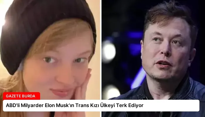 ABD’li Milyarder Elon Musk’ın Trans Kızı Ülkeyi Terk Ediyor