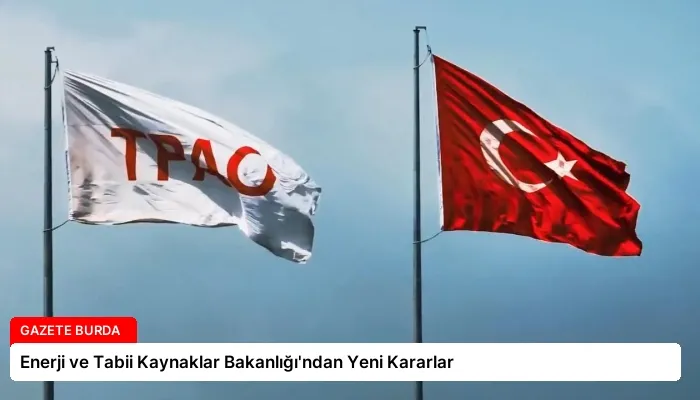 Enerji ve Tabii Kaynaklar Bakanlığı’ndan Yeni Kararlar