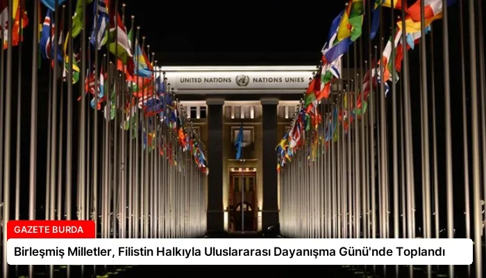 Birleşmiş Milletler, Filistin Halkıyla Uluslararası Dayanışma Günü’nde Toplandı