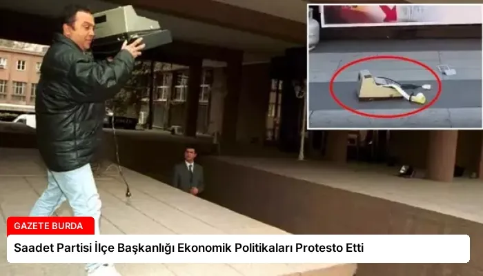 Saadet Partisi İlçe Başkanlığı Ekonomik Politikaları Protesto Etti