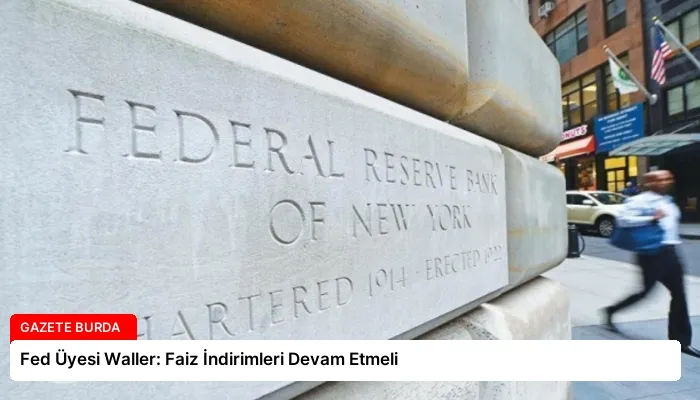 Fed Üyesi Waller: Faiz İndirimleri Devam Etmeli